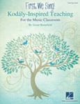 First, We Sing! Kodaly-Inspired Teaching for the Music Classroom TEACHER