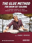 The Glue Method for Drum Set Soloing - A Modern Method to Gain Freedom and Flow While Soloing