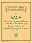 Chromatic Fantasy & Fugue, Concerto in the Italian Style, Fantasy in C Min, Prelude & Fugue in A Min - Schirmer Library of Classics Volume 22 Piano Solo