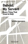 Behold, My Servant Every Thing That Lives Is Holy - S.A.T.B., A Cappella