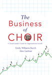 The Business of Choir - A Choral Leader's Guide for Organizational Growth