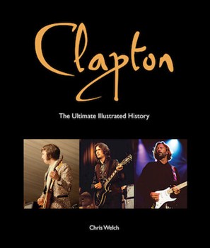 Clapton: The Ultimate Illustrated History by Eric Clapton for