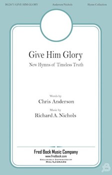 Give Him Glory - New Hymns of Timeless Truth by Nichols Richard A Chris Anderson for SATB and Piano