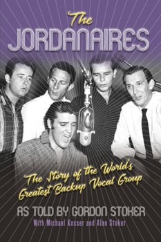 The Jordanaires: The Story of the World's Greatest Backup Vocal Group - As told by Gordon Stoker with Michael Kosser & Alan Stoker
