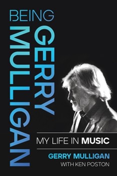 Being Gerry Mulligan: My Life in Music - by Gerry Mulligan with Ken Poston