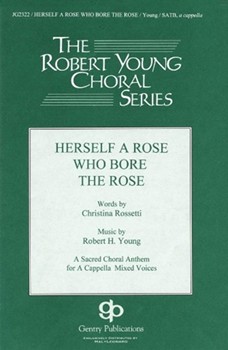 Herself A Rose Who Bore The Rose by Young Robert for SATB
