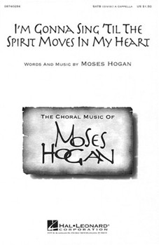 I'm Gonna Sing Til The Spirit Moves In My Heart by Hogan Moses for SATB divisi a cappella