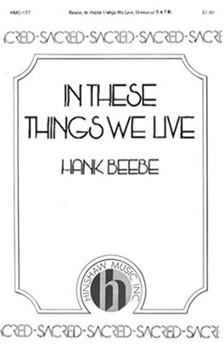 In These Things We Live by Beebe Hank for SATB