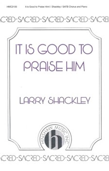 It Is Good To Praise Him by Shackley Larry for SATB