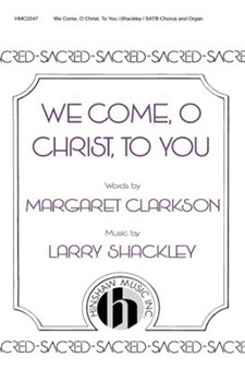 We Come O Christ To You by Shackley Larry for SATB