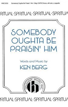 Somebody Oughta Be Praisin' Him by Berg Ken for SATB