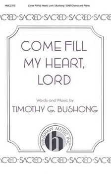 Come Fill My Heart Lord by Bushong Timothy G for SAB