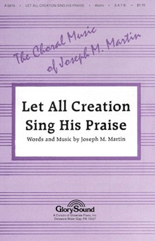 Let All Creation Sing His Praise by Martin Joseph M for SATB
