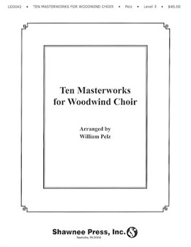 Ten Masterworks For Woodwind Choir by Pelz for Woodwind Choir