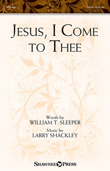 Jesus I Come to Thee by Shackley Larry for SATB