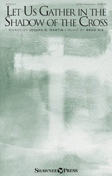 Let Us Gather in the Shadow of the Cross by Nix Brad Joseph M. Martin for SATB and Piano