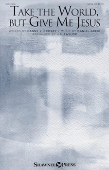 Take the World but Give Me Jesus by Greig Daniel - Taylor J.B. - Fanny J. Crosfor SATB and Piano