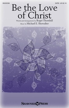 Be the Love of Christ by Showalter Michael E - Thornhill Roger - Roger Thornhill for SATB and Piano