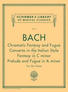Chromatic Fantasy & Fugue, Concerto in the Italian Style, Fantasy in C Min, Prelude & Fugue in A Min - Schirmer Library of Classics Volume 22 Piano Solo