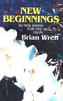 NEW BEGINNINGS Hymn Texts by Wren Brian for Hymn Texts (NEW BEGINNINGS)