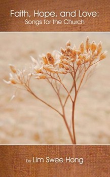 FAITH HOPE AND LOVE: Songs for the Church Hymn Collection by Lim Swee Hong for Hymn Collection (FAITH HOPE AND LOV)