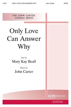 Only Love Can Answer Why by Carter Mary Kay Beall for SATB