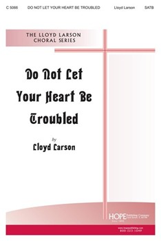 Do Not Let Your Heart Be Troubled by Larson Lloyd for SATB