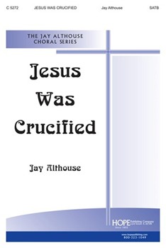 Jesus Was Crucified by Althouse Jay Jay Althouse for SATB