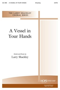 VESSEL IN YOUR HANDS A SATB by Shackley Larry for SATB