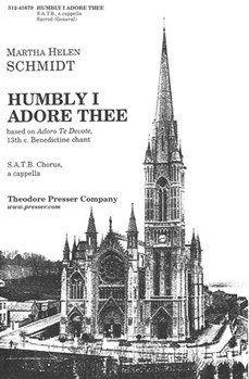 Humbly I Adore Thee based on ""Adoro Te Devote"" 13th c. Benedictine chant - S.A.T.B. Chorus a cap by Schmidt Martha Helen St. Thomas Aquinas for