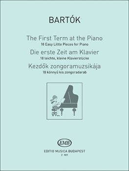 The First Term at the Piano 18 Easy Little Pieces for Piano from the Piano Method by Bela Bartok and Sandor Reschofsky