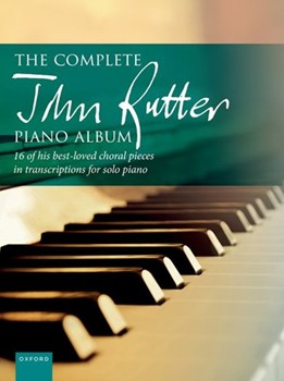 The Complete John Rutter Piano Album 16 of his best-loved choral pieces in transcriptions for solo piano
