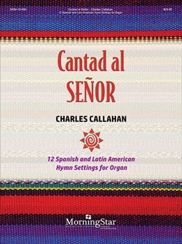 Cantad al Senor - 12 Spanish & Latin American Hymn Settings by Callahan Charles for Organ