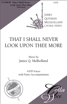 That I Shall Never Look Upon Thee More by Mulholland James for SATB