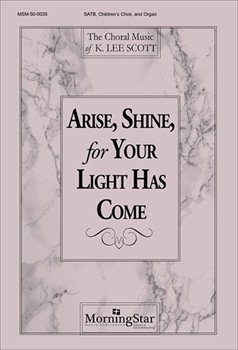 Arise Shine For Your Light Has Come by Scott K Lee for SATB and Children's Choir