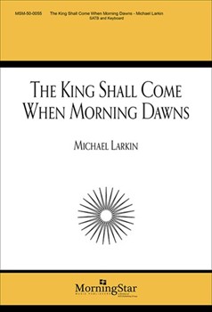 King Shall Come When Morning Dawns by Larkin Michael for SATB