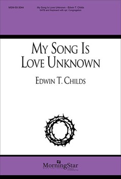 My Song Is Love Unknown by Childs Edwin T for SATB