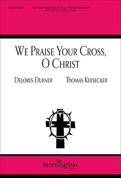 We Praise Your Cross O Christ by Keesecker Thomas Dufner Delores for SATB