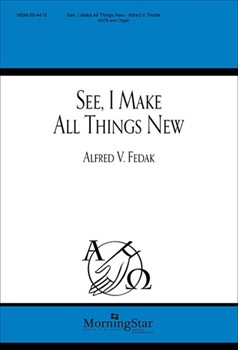 See I Make All Things New by Fedak Alfred V Isaiah and Revelation for SATB and Organ