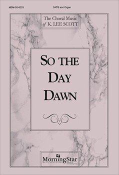 So The Day Dawn by Scott K Lee for SATB