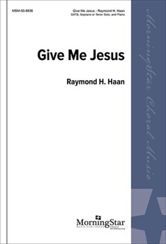 Give Me Jesus by Haan Raymond for SATB Soprano or Tenor Solo