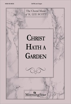 Christ Hath A Garden by Scott K Lee for SATB