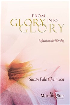 From Glory into Glory Reflections for Worship