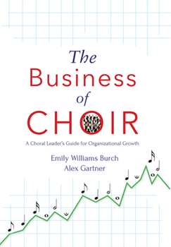 The Business of Choir - A Choral Leader's Guide for Organizational Growth