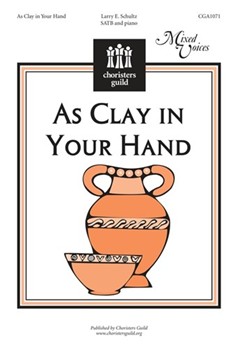 As Clay In Your Hand by Schultz Larry E for SATB