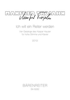 Ich will ein Reiter werden (2012) -vier songs of Kaspar Hauser for high voice and piano- by Trojahn Manfred for hVoice/pia